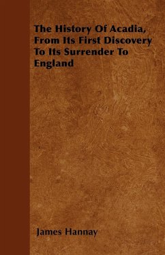 The History Of Acadia, From Its First Discovery To Its Surrender To England - Hannay, James