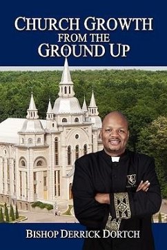 Church Growth From the Ground Up - Dortch, Bishop Derrick