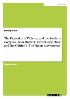 The Depiction of Violence and the Soldier's everyday life in Michael Herr's "Dispatches" and Tim O'Brien's "The Things they carried"