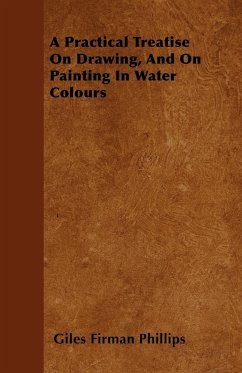 A Practical Treatise On Drawing, And On Painting In Water Colours - Phillips, Giles Firman