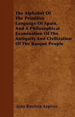 The Alphabet Of The Primitive Language Of Spain, And A Philosophical Examination Of The Antiquity And Civilization Of The Basque People - Azpiroz, Juan Bautista
