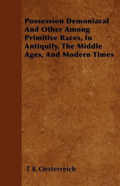 Possession Demoniacal And Other Among Primitive Races, In Antiquity, The Middle Ages, And Modern Times - Oesterreich, T K