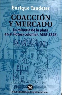 Coacción y mercado : la minería de la plata en el potosí colonial, 1692-1826 - Tandeter, Enrique