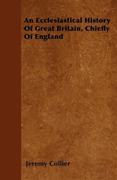 An Ecclesiastical History Of Great Britain, Chiefly Of England - Collier, Jeremy