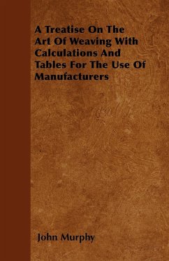 A Treatise On The Art Of Weaving With Calculations And Tables For The Use Of Manufacturers - Murphy, John