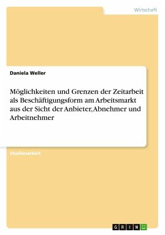 Möglichkeiten und Grenzen der Zeitarbeit als Beschäftigungsform am Arbeitsmarkt aus der Sicht der Anbieter, Abnehmer und Arbeitnehmer - Weller, Daniela