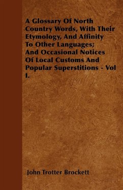 A Glossary Of North Country Words, With Their Etymology, And Affinity To Other Languages And Occasional Notices Of Local Customs And Popular Superstitions - Vol I. - Brockett, John Trotter