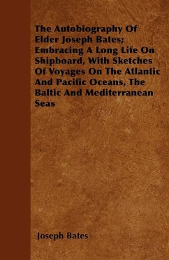 The Autobiography Of Elder Joseph Bates; Embracing A Long Life On Shipboard, With Sketches Of Voyages On The Atlantic And Pacific Oceans, The Baltic And Mediterranean Seas - Bates, Joseph