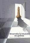 Desarrolle la intuición en ajedrez - López Michelone, Manuel