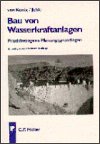 Bau von Wasserkraftanlagen - Praxisbezogene Planungsgrundlagen für die Errichtung von Wasserkraftanlagen aller Grössenordnungen - König, Felix von und Christoph Jehle