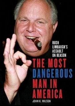 The Most Dangerous Man in America: Rush Limbaughs Assault on Reason - Wilson, John K.