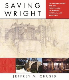 Saving Wright: The Freeman House and the Preservation of Meaning, Materials, and Modernity - Chusid, Jeffrey M.