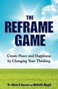 THE REFRAME GAME Create Peace and Happiness by Changing Your Thinking - Barron, Alexis P.; Magid, Michelle