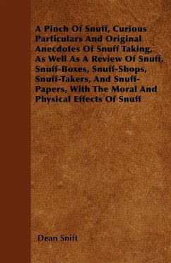 A Pinch Of Snuff, Curious Particulars And Original Anecdotes Of Snuff Taking, As Well As A Review Of Snuff, Snuff-Boxes, Snuff-Shops, Snuff-Takers, And Snuff-Papers, With The Moral And Physical Effects Of Snuff - Snift, Dean