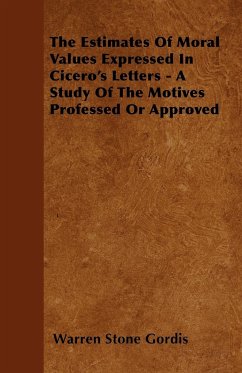 The Estimates Of Moral Values Expressed In Cicero's Letters - A Study Of The Motives Professed Or Approved - Gordis, Warren Stone