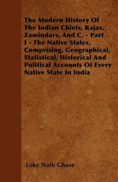 The Modern History Of The Indian Chiefs, Rajas, Zamindars, And C. - Part I - The Native States, Comprising, Geographical, Statistical, Historical And Political Accounts Of Every Native State In India