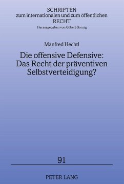Die offensive Defensive: Das Recht der präventiven Selbstverteidigung? - Hechtl, Manfred