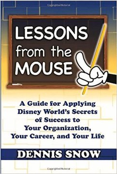 Lessons from the Mouse: A Guide for Applying Disney World's Secrets of Success to Your Organization, Your Career, and Your Life - Snow, Dennis