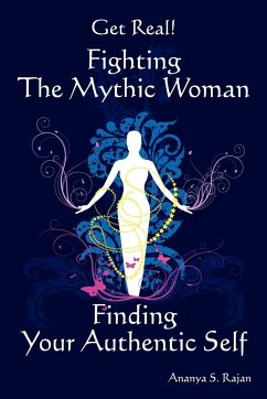GET REAL! Fighting the Mythic Woman Finding Your Authentic Self - Rajan, Ananya S