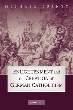 Enlightenment and the Creation of German Catholicism - Printy, Michael