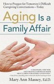 Aging Is a Family Affair: How to Prepare for Tomorrow's Difficult Caregiving Conversations--Today