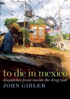 To Die in Mexico: Dispatches from Inside the Drug War - Gibler, John