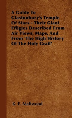 A Guide To Glastonbury's Temple Of Stars - Their Giant Effigies Described From Air Views, Maps, And From 'The High History Of The Holy Grail' - Maltwood, K. E.