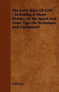 The Early Days of Golf - Including a Short History of the Sport and Some Tips on Technique and Equipment - Various