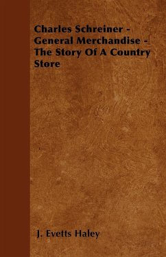 Charles Schreiner - General Merchandise - The Story of a Country Store - Haley, J. Evetts
