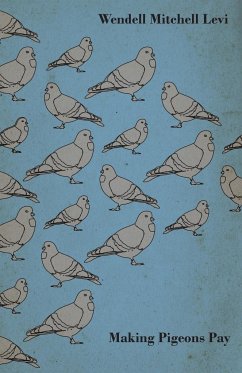 Making Pigeons Pay - A Manual of Practical Information on the Management, Selection, Breeding, Feeding, and Marketing of Pigeons - Levi, Wendell Mitchell