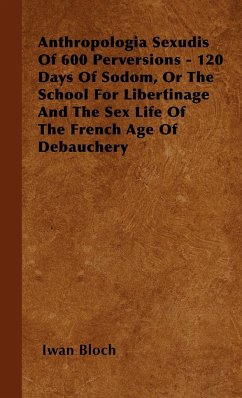 Anthropologia Sexudis Of 600 Perversions - 120 Days Of Sodom, Or The School For Libertinage And The Sex Life Of The French Age Of Debauchery - Bloch, Iwan