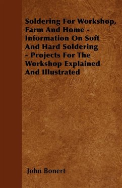 Soldering For Workshop, Farm And Home - Information On Soft And Hard Soldering - Projects For The Workshop Explained And Illustrated - Bonert, John
