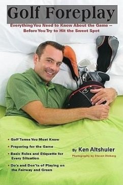 Golf Foreplay: Everything You Need to Know about the Game - Before You Try to Hit the Sweet Spot - Altshuler, Ken