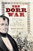The Dorr War: Treason, Rebellion & the Fight for Reform in Rhode Island