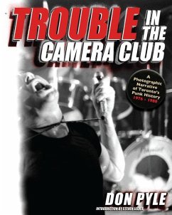 Trouble in the Camera Club: A Photographic Narrative of Toronto's Punk History 1976-1980 - Pyle, Don