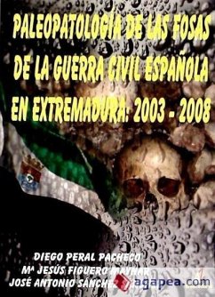 Paleopatología de las fosas de la Guerra Civil Española en Extremadura, 2003-2008 - Figuero Sánchez, María Jesús; Peral Pacheco, Diego; Sánchez Sánchez, José Antonio