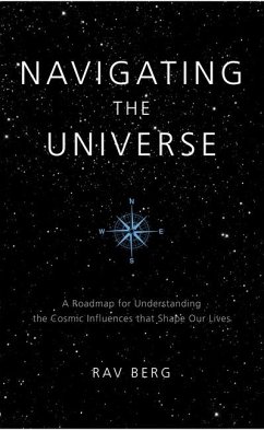 Navigating the Universe: A Roadmap for Understanding the Cosmic Influences That Shape Our Lives - Berg, Rav