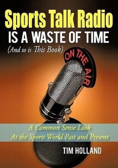 Sports Talk Radio Is A Waste of Time (And so is This Book) - Holland, Tim