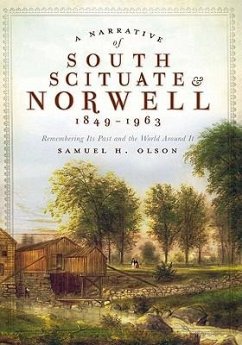 A Narrative of South Scituate & Norwell 1849-1963: Remembering Its Past and the World Around It - Olson, Samuel H.