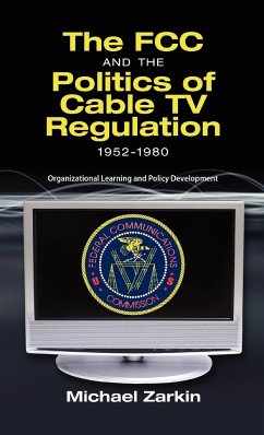 The FCC and the Politics of Cable TV Regulation, 1952-1980 - Zarkin, Michael J.