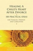Healing a Child's Heart After Divorce: 100 Practical Ideas for Families, Friends and Caregivers