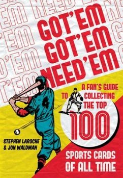 Got 'em, Got 'em, Need 'em: A Fan's Guide to Collecting the Top 100 Sports Cards of All Time - Waldman, Jon; Laroche, Stephen