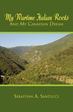 My Wartime Italian Roots and My Canadian Dream - Santucci, Sebastian A.