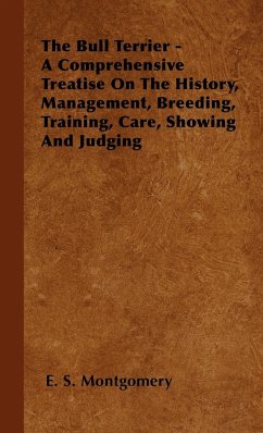 The Bull Terrier - A Comprehensive Treatise On The History, Management, Breeding, Training, Care, Showing And Judging - Montgomery, E. S.