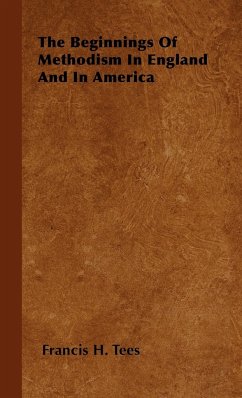 The Beginnings Of Methodism In England And In America - Tees, Francis H.