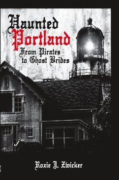 Haunted Portland:: From Pirates to Ghost Brides - Zwicker, Roxie J.