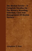 The Boston Terrier - A Complete Treatise On The History, Breeding, Selection, Care And Management Of Boston Terriers