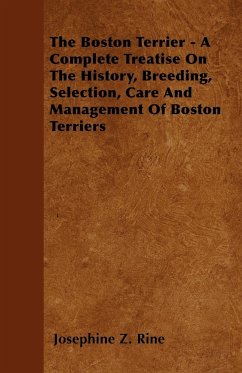 The Boston Terrier - A Complete Treatise On The History, Breeding, Selection, Care And Management Of Boston Terriers - Rine, Josephine Z.