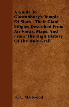 A Guide To Glastonbury's Temple Of Stars - Their Giant Effigies Described From Air Views, Maps, And From 'The High History Of The Holy Grail' - Maltwood, K. E.