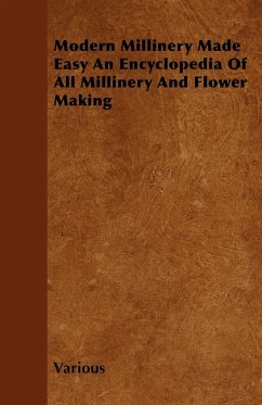 Modern Millinery Made Easy an Encyclopedia of All Millinery and Flower Making - Various